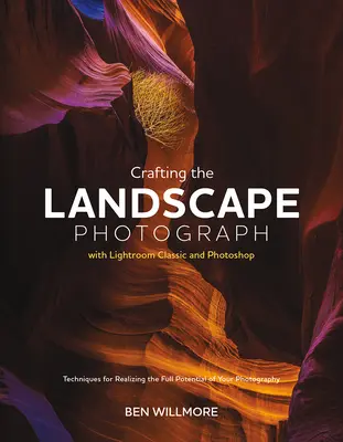 Crafting the Landscape Photograph with Lightroom Classic and Photoshop: Tehnici pentru realizarea întregului potențial al fotografiei dvs. - Crafting the Landscape Photograph with Lightroom Classic and Photoshop: Techniques for Realizing the Full Potential of Your Photography