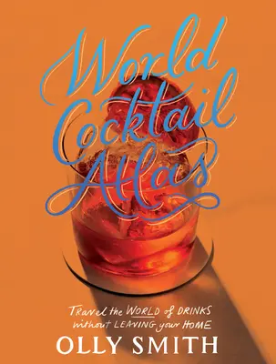 Atlasul mondial al cocktailurilor: Călătorește în lumea băuturilor fără să pleci de acasă - Peste 230 de rețete de cocktailuri - World Cocktail Atlas: Travel the World of Drinks Without Leaving Home - Over 230 Cocktail Recipes