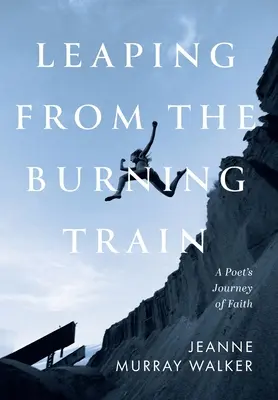 Leaping from the Burning Train: Călătoria de credință a unui poet - Leaping from the Burning Train: A Poet's Journey of Faith