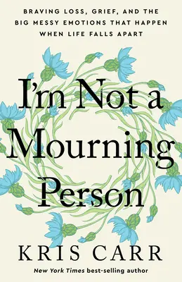 Nu sunt o persoană în doliu: Braving Loss, Grief, and the Big Messy Emotions That Happen When Life Falls Apart - I'm Not a Mourning Person: Braving Loss, Grief, and the Big Messy Emotions That Happen When Life Falls Apart