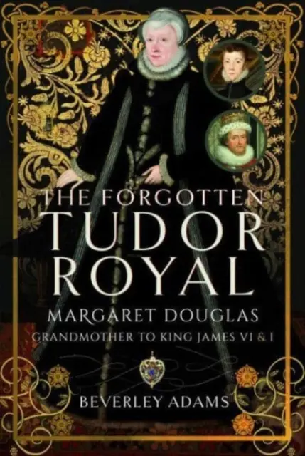 Regala Tudor uitată: Margaret Douglas, bunica regelui James VI și I - The Forgotten Tudor Royal: Margaret Douglas, Grandmother to King James VI & I
