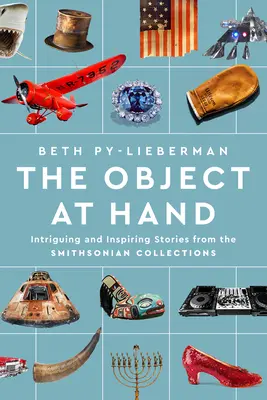The Object at Hand: Povești intrigante și inspirate din colecțiile Smithsonian - The Object at Hand: Intriguing and Inspiring Stories from the Smithsonian Collections
