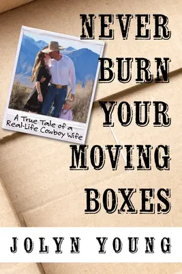 Nu-ți arde niciodată cutiile de mutat: Povestea adevărată a soției unui cowboy din viața reală - Never Burn Your Moving Boxes: A True Tale of a Real-Life Cowboy Wife