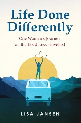 Life Done Differently: Călătoria unei femei pe drumul mai puțin străbătut - Life Done Differently: One Woman's Journey on the Road Less Travelled