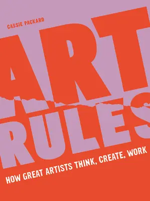 Regulile artei: Cum gândesc, creează și lucrează marii artiști - Art Rules: How Great Artists Think, Create and Work