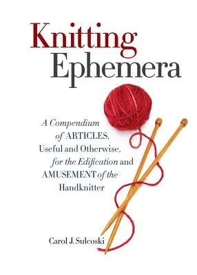 Knitting Ephemera: Un compendiu de articole, utile și de altă natură, pentru edificarea și amuzamentul celor care tricotează manual - Knitting Ephemera: A Compendium of Articles, Useful and Otherwise, for the Edification and Amusement of the Handknitter
