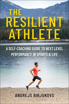 Sportivul rezilient: A Self-Coaching Guide to Next Level Performance in Sports & Life (Un ghid de autocoaching pentru performanțe de nivel superior în sport și în viață) - The Resilient Athlete: A Self-Coaching Guide to Next Level Performance in Sports & Life