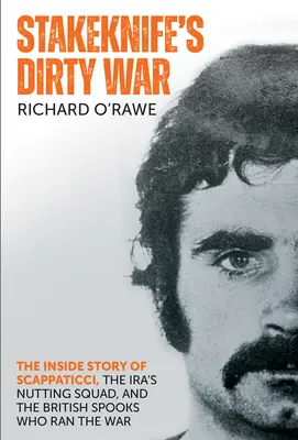Războiul murdar al lui Stakeknife: Povestea din interior a lui Scappaticci, a echipei Ira's Nutting Squad și a spionilor britanici care au condus războiul - Stakeknife's Dirty War: The Inside Story of Scappaticci, the Ira's Nutting Squad, and the British Spooks Who Ran the War