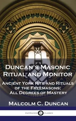 Ritualul și monitorul masonic al lui Duncan: Ritualul antic York și ritualurile francmasonilor; toate gradele de măiestrie - Duncan's Masonic Ritual and Monitor: Ancient York Rite and Rituals of the Freemasons; All Degrees of Mastery