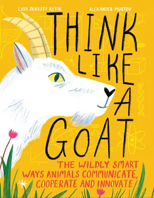 Gândește ca o capră: Modurile extrem de inteligente prin care animalele comunică, cooperează și inovează - Think Like a Goat: The Wildly Smart Ways Animals Communicate, Cooperate and Innovate