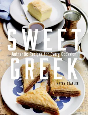 Greacă dulce: Rețete autentice pentru fiecare ocazie - Sweet Greek: Authentic Recipes for Every Occasion