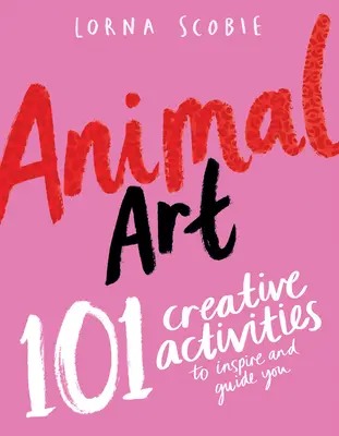 Arta animalelor: 101 activități creative care să te inspire și să te ghideze - Animal Art: 101 Creative Activities to Inspire and Guide You
