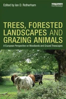 Copaci, peisaje forestiere și animale de pășunat: O perspectivă europeană asupra zonelor împădurite și a peisajelor arboricole pășunate - Trees, Forested Landscapes and Grazing Animals: A European Perspective on Woodlands and Grazed Treescapes
