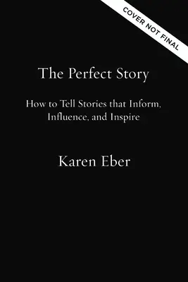Povestea perfectă: Cum să spui povești care informează, influențează și inspiră - The Perfect Story: How to Tell Stories That Inform, Influence, and Inspire