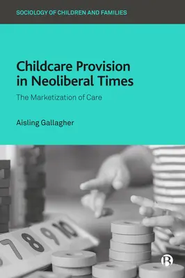 Furnizarea de servicii de îngrijire a copiilor în vremuri neoliberale: Marketizarea îngrijirii - Childcare Provision in Neoliberal Times: The Marketization of Care