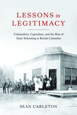 Lessons in Legitimacy: Colonialismul, capitalismul și apariția școlii de stat în Columbia Britanică - Lessons in Legitimacy: Colonialism, Capitalism, and the Rise of State Schooling in British Columbia