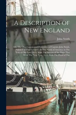 O descriere a Noii Anglii: Or, The Observations and Discoveries of Captain John Smith, (Admiral of That Country), in The North of America, in The - A Description of New England: Or, The Observations and Discoveries of Captain John Smith, (Admiral of That Country), in The North of America, in The