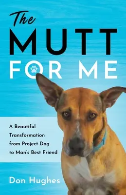 Mutt pentru mine: O transformare frumoasă de la câinele de proiect la cel mai bun prieten al omului - The Mutt for Me: A Beautiful Transformation from Project Dog to Man's Best Friend