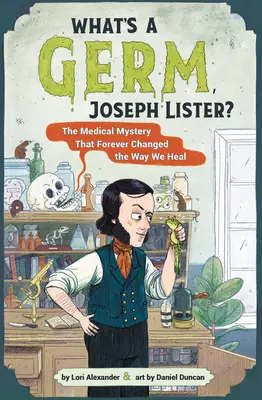 What's a Germ, Joseph Lister?: Misterul medical care a schimbat pentru totdeauna modul în care ne vindecăm - What's a Germ, Joseph Lister?: The Medical Mystery That Forever Changed the Way We Heal