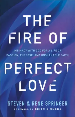 Focul iubirii perfecte: Intimitate cu Dumnezeu pentru o viață plină de pasiune, scop și credință de nezdruncinat - The Fire of Perfect Love: Intimacy with God for a Life of Passion, Purpose, and Unshakable Faith