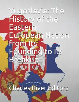 Iugoslavia: Istoria națiunii est-europene de la fondare până la destrămare - Yugoslavia: The History of the Eastern European Nation from Its Founding to Its Breakup