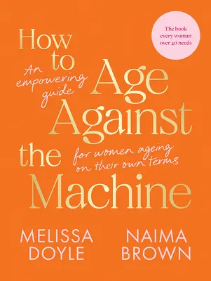 Cum să îmbătrânești împotriva mașinii: Un ghid de împuternicire pentru femeile care îmbătrânesc conform propriilor condiții - How to Age Against the Machine: An Empowering Guide for Women Ageing on Their Own Terms