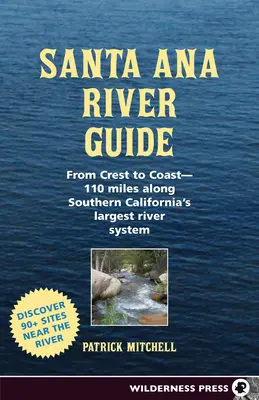 Ghidul râului Santa Ana: De la creastă la coastă - 110 mile de-a lungul celui mai mare sistem de râuri din California de Sud - Santa Ana River Guide: From Crest to Coast - 110 Miles Along Southern California's Largest River System