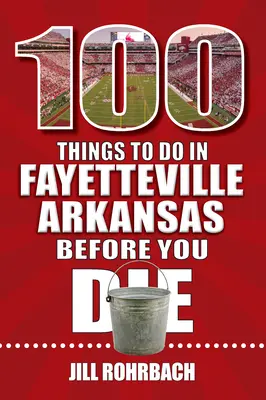 100 de lucruri de făcut în Fayetteville, Arkansas, înainte de a muri - 100 Things to Do in Fayetteville, Arkansas, Before You Die