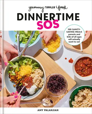 Yummy Toddler Food: Dinnertime SOS: 100 Sanity-Saving Meals Parents and Kids of All Ages Will Actually Want to Eat: O carte de bucate - Yummy Toddler Food: Dinnertime SOS: 100 Sanity-Saving Meals Parents and Kids of All Ages Will Actually Want to Eat: A Cookbook