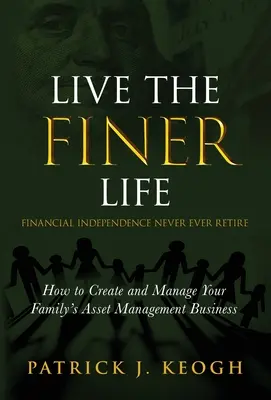 Live the FINER Life (Independența financiară niciodată retrasă): Cum să creați și să gestionați afacerea de gestionare a activelor familiei dvs. - Live the FINER Life (Financial Independence Never Ever Retire): How to Create and Manage Your Family's Asset Management Business
