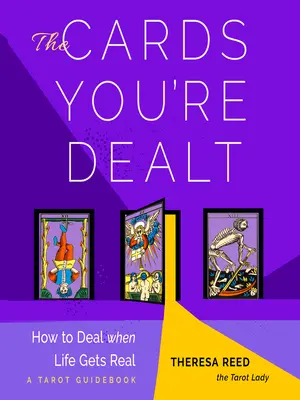 The Cards You're Dealt: How to Deal When Life Gets Real (a Tarot Guidebook)