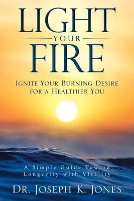 Aprinde-ți focul: Aprinde-ți dorința arzătoare pentru o viață mai sănătoasă - Light Your Fire: Ignite Your Burning Desire for a Healthier You