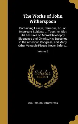 The Works of John Witherspoon: Containing Essays, Sermons, &c., on Important Subjects ... Împreună cu prelegerile sale despre filosofia morală Elocința și - The Works of John Witherspoon: Containing Essays, Sermons, &c., on Important Subjects ... Together With His Lectures on Moral Philosophy Eloquence an