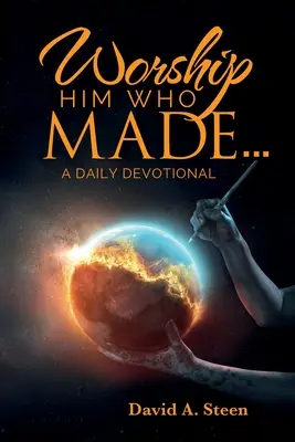 Adorați-l pe Cel care a făcut. . .: Un devoțional zilnic - Worship Him Who Made. . .: A Daily Devotional