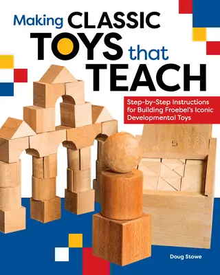Making Classic Toys That Teach: Instrucțiuni pas cu pas pentru construirea jucăriilor iconice de dezvoltare ale lui Froebel - Making Classic Toys That Teach: Step-By-Step Instructions for Building Froebel's Iconic Developmental Toys