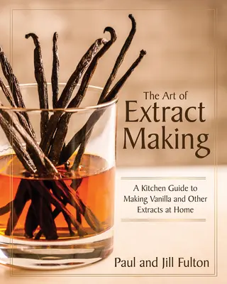Arta de a face extracte: Un ghid de bucătărie pentru prepararea vaniliei și a altor extracte la domiciliu - The Art of Extract Making: A Kitchen Guide to Making Vanilla and Other Extracts at Home