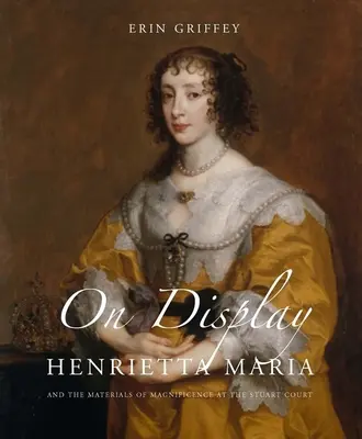 Pe afiș: Henrietta Maria și Materialele Magnificenței la Curtea Stuart - On Display: Henrietta Maria and the Materials of Magnificence at the Stuart Court