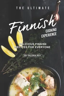 Experiența culinară finlandeză supremă: Rețete finlandeze delicioase pentru toată lumea - The Ultimate Finnish Cooking Experience: Delicious Finnish Recipes for Everyone