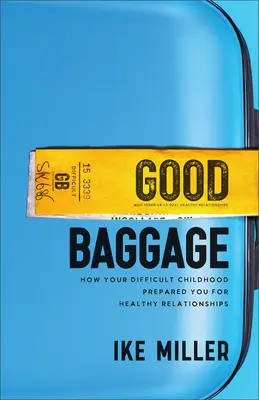Bagaje bune: Cum te-a pregătit copilăria ta dificilă pentru relații sănătoase - Good Baggage: How Your Difficult Childhood Prepared You for Healthy Relationships