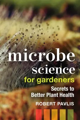Știința microbilor pentru grădinari: Secretele pentru o mai bună sănătate a plantelor - Microbe Science for Gardeners: Secrets to Better Plant Health