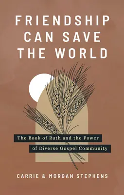 Prietenia poate salva lumea: Cartea lui Ruth și puterea comunității evanghelice diverse - Friendship Can Save the World: The Book of Ruth and the Power of Diverse Gospel Community