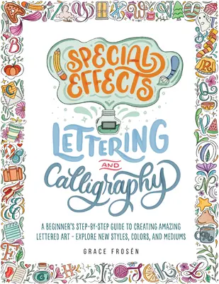 Caligrafie și litere cu efecte speciale: Un ghid pas cu pas pentru începători pentru a crea o artă cu litere uimitoare - Explorați noi stiluri, culori și medii - Special Effects Lettering and Calligraphy: A Beginner's Step-By-Step Guide to Creating Amazing Lettered Art - Explore New Styles, Colors, and Mediums