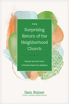 Surprinzătoarea reîntoarcere a bisericii de cartier (The Surprising Return of the Neighborhood Church): Discover How Your Church Is Primed to Reach Your Neighbors - The Surprising Return of the Neighborhood Church: Discover How Your Church Is Primed to Reach Your Neighbors