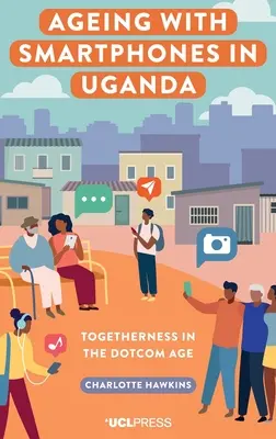 Îmbătrânirea cu telefoane inteligente în Uganda - Împreună în era Dotcom - Ageing with Smartphones in Uganda - Togetherness in the Dotcom Age