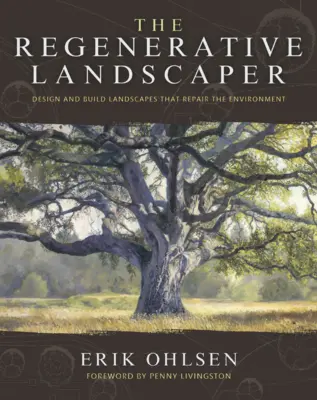 The Regenerative Landscaper: Proiectați și construiți peisaje care repară mediul - The Regenerative Landscaper: Design and Build Landscapes That Repair the Environment