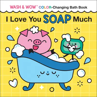 Te iubesc mult cu săpunul: Cartea de baie cu culori schimbătoare Wash & Wow - I Love You Soap Much: Wash & Wow Color-Changing Bath Book