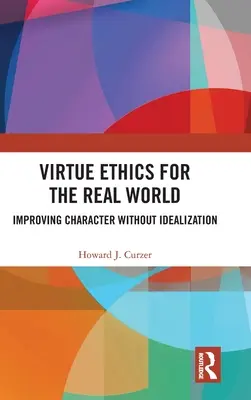 Etica virtuților pentru lumea reală: Îmbunătățirea caracterului fără idealizare - Virtue Ethics for the Real World: Improving Character without Idealization