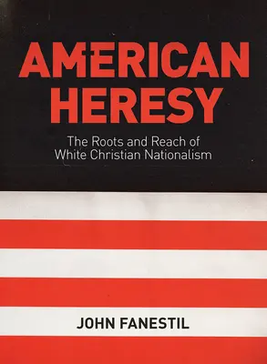 American Heresy: The Roots and Reach of White Christian Nationalism (Rădăcinile și amploarea naționalismului creștin alb) - American Heresy: The Roots and Reach of White Christian Nationalism