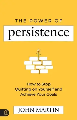 Puterea persistenței: Cum să nu mai renunțați la voi înșivă și să vă atingeți obiectivele - The Power of Persistence: How to Stop Quitting on Yourself and Achieve Your Goals