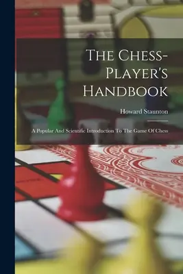 Manualul jucătorului de șah: O introducere populară și științifică în jocul de șah - The Chess-player's Handbook: A Popular And Scientific Introduction To The Game Of Chess